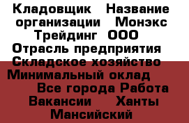 Кладовщик › Название организации ­ Монэкс Трейдинг, ООО › Отрасль предприятия ­ Складское хозяйство › Минимальный оклад ­ 16 500 - Все города Работа » Вакансии   . Ханты-Мансийский